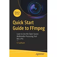 Quick Start Guide to Ffmpeg: Learn to Use the Open Source Multimedia-Processing Tool Like a Pro