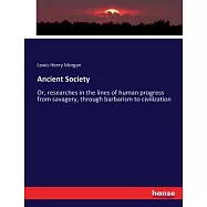 Ancient Society: Or, researches in the lines of human progress from savagery, through barbarism to civilization