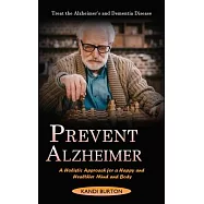 Prevent Alzheimer: Treat the Alzheimer&rsquo;s and Dementia Disease (A Holistic Approach for a Happy and Healthier Mind and