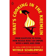 What&rsquo;s Cooking in the Kremlin: From Rasputin to Putin, How Russia Built an Empire with a Knife and Fork