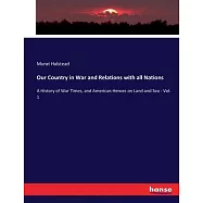 Our Country in War and Relations with all Nations: A History of War Times, and American Heroes on Land and Sea - Vol. 1