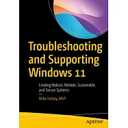 Troubleshooting and Supporting Windows 11: Creating Robust, Reliable, Sustainable, and Secure Systems