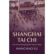 Shanghai Tai Chi: The Art of Being Ruled in Mao&rsquo;s China