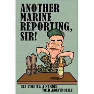 Another Marine Reporting, Sir!: Sea Stories: A memoir told anonymously