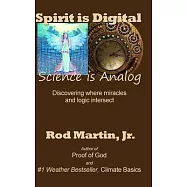 Spirit is Digital - Science is Analog: Discovering where miracles and logic intersect
