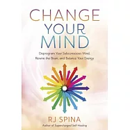 Change Your Mind: Deprogram Your Subconscious Mind, Rewire the Brain, and Balance Your Energy