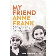 My Friend Anne Frank: The Inspiring and Heartbreaking True Story of Best Friends Torn Apart and Reunited Against All Odds