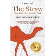 The Straw That Broke the Camel’s Back: How I Healed My Back Pain Without Drugs, Surgery, or Physical Therapy and How