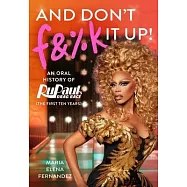 And Don&rsquo;t F&%k It Up: An Untucked Oral History of Rupaul&rsquo;s Drag Race (the First Ten Years)