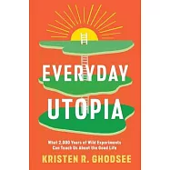 Everyday Utopia: What 2,000 Years of Wild Experiments Can Teach Us about the Good Life