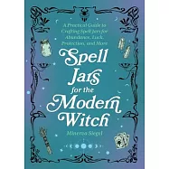 Spell Jars for the Modern Witch: A Practical Guide to Crafting Spell Jars for Abundance, Luck, Protection, and More