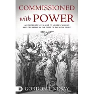Commissioned with Power: A Comprehensive Guide to Understanding and Operating in the Gifts of the Holy Spirit