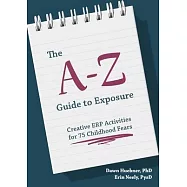 The A-Z Guide to Exposure: Creative Erp Activities for 75 Childhood Fears