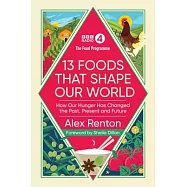The Food Programme: 13 Foods That Shape Our World: How Our Hunger Has Changed the Past, Present and Future