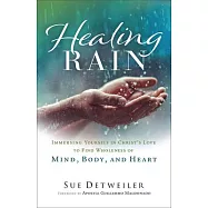 Healing Rain: Immersing Yourself in Christ&rsquo;s Love to Find Wholeness of Mind, Body, and Heart