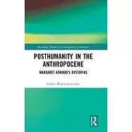 Posthumanity in the Anthropocene: Margaret Atwood’s Dystopias