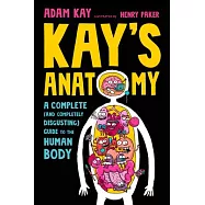 Kay&rsquo;s Anatomy: A Complete (and Completely Disgusting) Guide to the Human Body