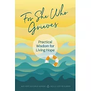 For She Who Grieves: Practical Wisdom for Living Hope