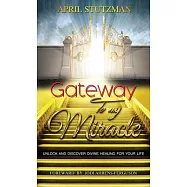 Gateway To My Miracle: Unlock And Discover Divine Healing For Your Life