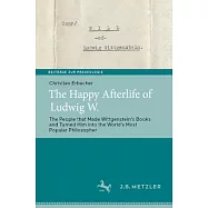 The Happy Afterlife of Ludwig W.: The People That Made Wittgensteinʼs Books and Turned Him Into the Worldʼs Most