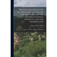 Recent Discussions On the Abolition of Patents for Inventions in the United Kingdom, France, Germany, and the Netherlands: Evidence, Speeches, and Pap