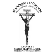 Skullduggery at Golgotha: The Untold Story of Christ&rsquo;s Crucifixion