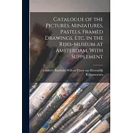 Catalogue of the Pictures, Miniatures, Pastels, Framed Drawings, etc. in the Rijks-Museum at Amsterdam, With Supplement