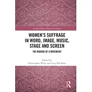 Women&rsquo;s Suffrage in Word, Image, Music, Stage and Screen: The Making of a Movement