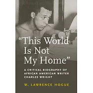 This World Is Not My Home: A Critical Biography of African American Writer Charles Wright