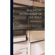 Magnetic Astronomy of the Bible: Seven Seals Opened. the Glory of God Revealed in the Sun, Moon, Planets and Stars, by