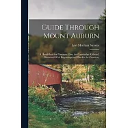 Guide Through Mount Auburn: A Hand-Book for Passenger Over the Cambridge Railroad, Illustrated With Engravings and Plan for the Cemetery