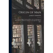 Origin of Man: A Treatise of Angels, Devils and Men, and a Compendium of War in Heaven; Which Is an Answer to the