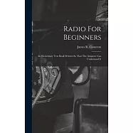 Radio For Beginners: An Elementary Text Book Written So That The Amateur Can Understand It