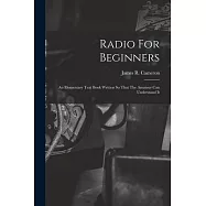 Radio For Beginners: An Elementary Text Book Written So That The Amateur Can Understand It