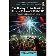 The History of Live Music in Britain, Volume III, 1985-2015: From Live Aid to Live Nation