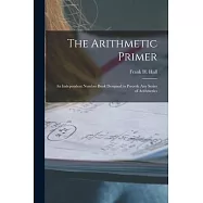 The Arithmetic Primer: An Independent Number Book Designed to Precede Any Series of Arithmetics