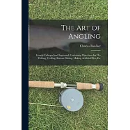The Art of Angling: Greatly Enlarged and Improved; Containing Directions for Fly-Fishing, Trolling, Bottom Fishing
