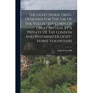 The Light-horse Drill, Designed For The Use Of The Volunteer Corps Of Great Britain, By A Private Of The London And
