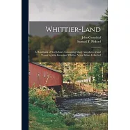 Whittier-land: A Handbook of North Essex Containing Many Anecdotes of and Poems by John Greenleaf Whittier Never Before