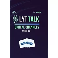 LYT Talk Course 1: Digital Channels: Persuade Your Audience to Take Actions That are Aligned With Your Marketing Goals