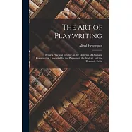 The art of Playwriting: Being a Practical Treatise on the Elements of Dramatic Construction; Intended for the