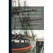 Uncle Tom&rsquo;s Cabin; Or, Life Among the Lowly ...: With an Introductory Sketch of Mrs. Stowe&rsquo;s Life and Career