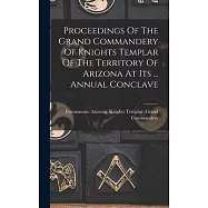 Proceedings Of The Grand Commandery Of Knights Templar Of The Territory Of Arizona At Its ... Annual Conclave