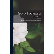 Flora Peoriana; the Vegetation in the Climate of Middle Illinois