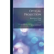 Optical Projection: A Treatise On the Use of the Lantern in Exhibition and Scientific Demonstration