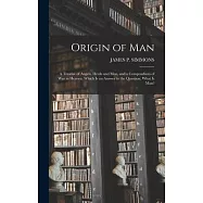 Origin of Man: A Treatise of Angels, Devils and Men, and a Compendium of War in Heaven; Which Is an Answer to the