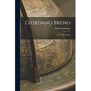 Giordano Bruno: La Vita e L&rsquo;Uomo