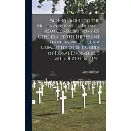 Aide-M&eacute;moire to the Military Sciences, Framed From Contributions of Officers of the Different Services, and Ed. by a
