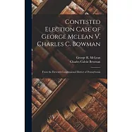 Contested Election Case of George Mclean V. Charles C. Bowman: From the Eleventh Congressional District of Pennsylvania