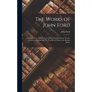 The Works of John Ford: Introduction by Gifford. List of Plays. Commendatory Verses. the Lover’s Melancholy. ’tis Pity